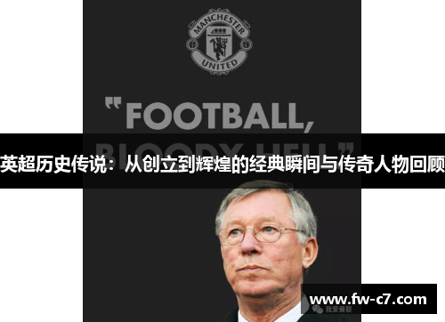 英超历史传说:从创立到辉煌的经典瞬间与传奇人物回顾 英超历史传说:从创立到辉煌的经典瞬间与传奇人物回顾