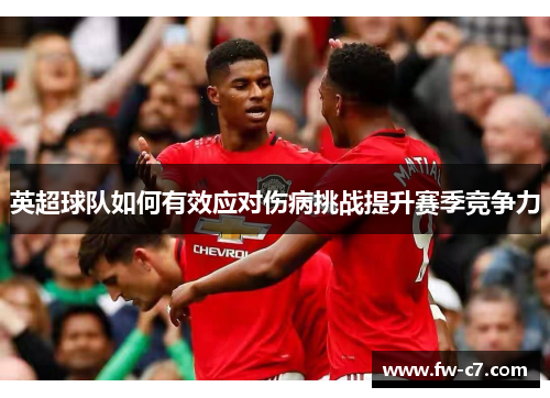 英超球队如何有效应对伤病挑战提升赛季竞争力 英超球队如何有效应对伤病挑战提升赛季竞争力