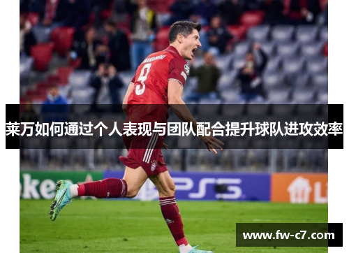 莱万如何通过个人表现与团队配合提升球队进攻效率 莱万如何通过个人表现与团队配合提升球队进攻效率
