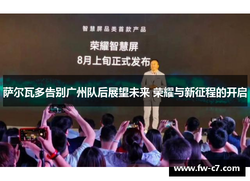 萨尔瓦多告别广州队后展望未来 荣耀与新征程的开启 萨尔瓦多告别广州队后展望未来 荣耀与新征程的开启