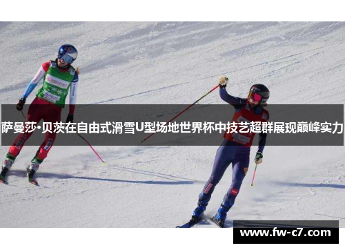 萨曼莎·贝茨在自由式滑雪U型场地世界杯中技艺超群展现巅峰实力 萨曼莎·贝茨在自由式滑雪U型场地世界杯中技艺超群展现巅峰实力