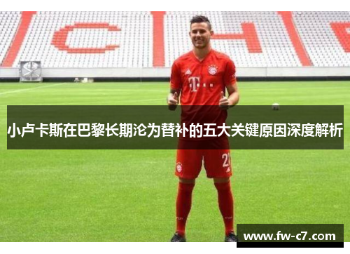 小卢卡斯在巴黎长期沦为替补的五大关键原因深度解析