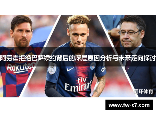阿劳霍拒绝巴萨续约背后的深层原因分析与未来走向探讨 阿劳霍拒绝巴萨续约背后的深层原因分析与未来走向探讨