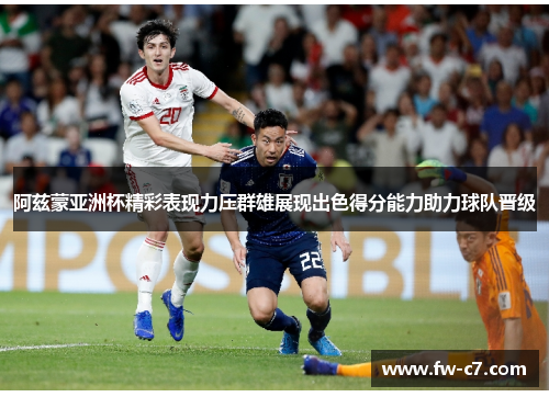 阿兹蒙亚洲杯精彩表现力压群雄展现出色得分能力助力球队晋级 阿兹蒙亚洲杯精彩表现力压群雄展现出色得分能力助力球队晋级