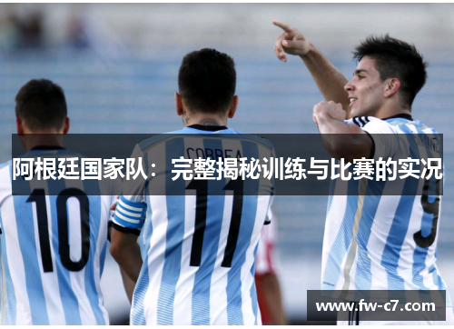 阿根廷国家队：完整揭秘训练与比赛的实况