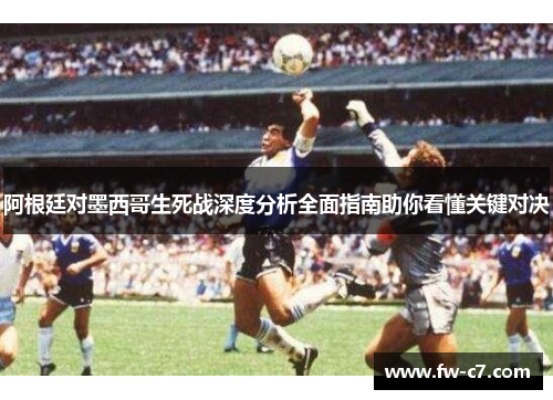 阿根廷对墨西哥生死战深度分析全面指南助你看懂关键对决