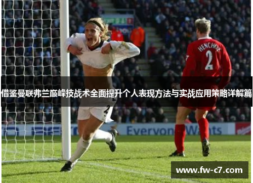借鉴曼联弗兰巅峰技战术全面提升个人表现方法与实战应用策略详解篇