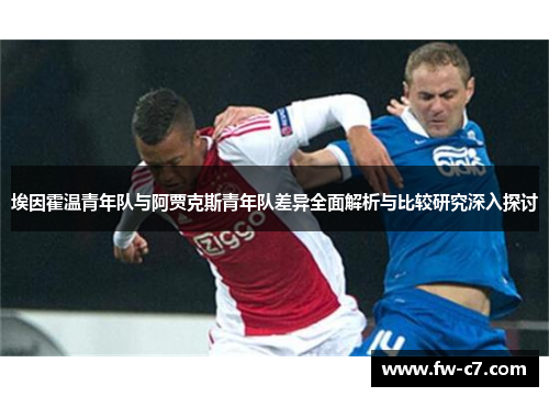 埃因霍温青年队与阿贾克斯青年队差异全面解析与比较研究深入探讨
