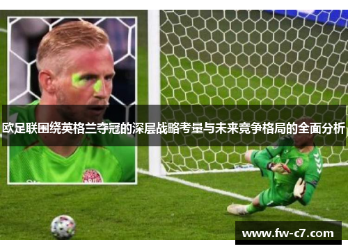 欧足联围绕英格兰夺冠的深层战略考量与未来竞争格局的全面分析