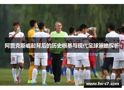 阿贾克斯崛起背后的历史根基与现代足球策略探析