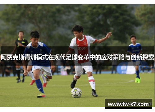 阿贾克斯青训模式在现代足球变革中的应对策略与创新探索
