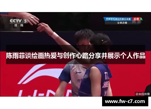陈雨菲谈绘画热爱与创作心路分享并展示个人作品