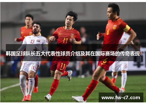 韩国足球队长五大代表性球员介绍及其在国际赛场的传奇表现 韩国足球队长五大代表性球员介绍及其在国际赛场的传奇表现