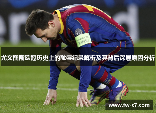 尤文图斯欧冠历史上的耻辱纪录解析及其背后深层原因分析 尤文图斯欧冠历史上的耻辱纪录解析及其背后深层原因分析