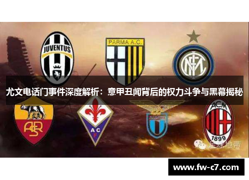 尤文电话门事件深度解析：意甲丑闻背后的权力斗争与黑幕揭秘