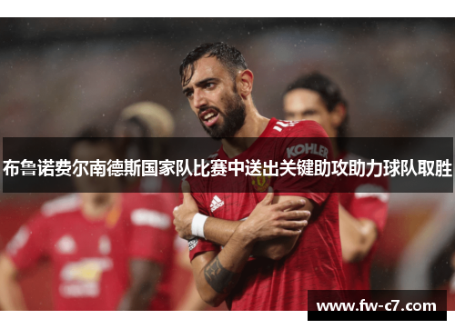 布鲁诺费尔南德斯国家队比赛中送出关键助攻助力球队取胜 布鲁诺费尔南德斯国家队比赛中送出关键助攻助力球队取胜