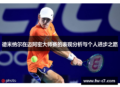 德米纳尔在迈阿密大师赛的表现分析与个人进步之路 德米纳尔在迈阿密大师赛的表现分析与个人进步之路