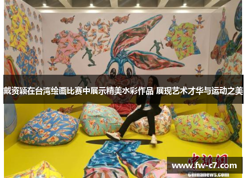 戴资颖在台湾绘画比赛中展示精美水彩作品 展现艺术才华与运动之美 戴资颖在台湾绘画比赛中展示精美水彩作品 展现艺术才华与运动之美