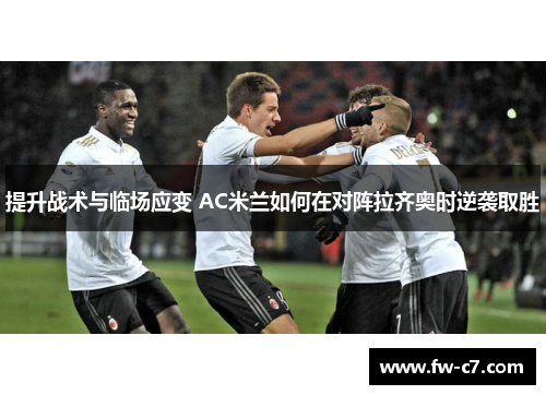 提升战术与临场应变 AC米兰如何在对阵拉齐奥时逆袭取胜