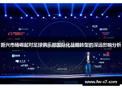 新兴市场崛起对足球俱乐部国际化战略转型的深远影响分析 新兴市场崛起对足球俱乐部国际化战略转型的深远影响分析