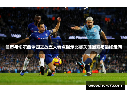 曼市与切尔西争四之战五大看点揭示比赛关键因素与最终走向 曼市与切尔西争四之战五大看点揭示比赛关键因素与最终走向