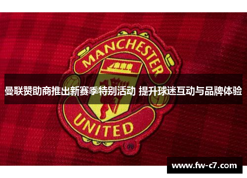 曼联赞助商推出新赛季特别活动 提升球迷互动与品牌体验 曼联赞助商推出新赛季特别活动 提升球迷互动与品牌体验