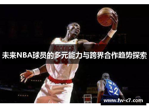 未来NBA球员的多元能力与跨界合作趋势探索 未来NBA球员的多元能力与跨界合作趋势探索