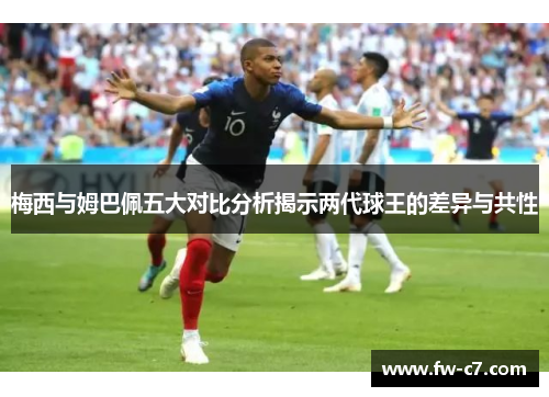 梅西与姆巴佩五大对比分析揭示两代球王的差异与共性