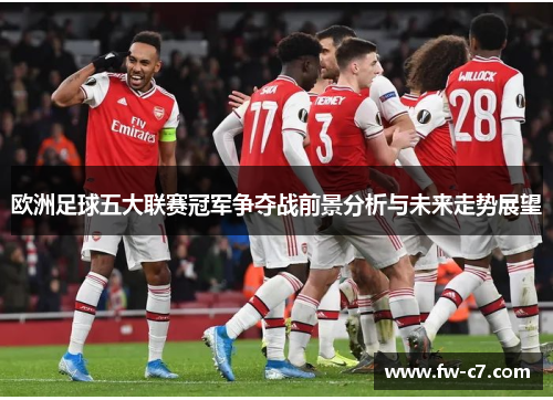 欧洲足球五大联赛冠军争夺战前景分析与未来走势展望