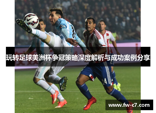 玩转足球美洲杯争冠策略深度解析与成功案例分享