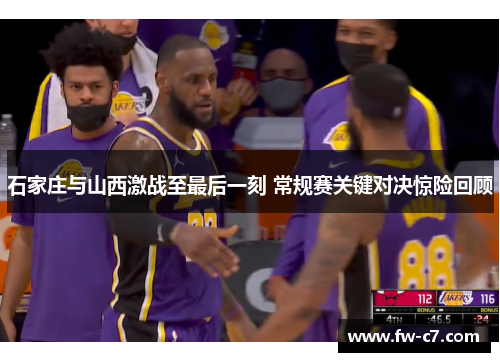 石家庄与山西激战至最后一刻 常规赛关键对决惊险回顾