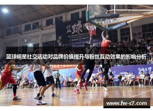 篮球明星社交活动对品牌价值提升与粉丝互动效果的影响分析