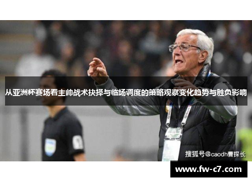 从亚洲杯赛场看主帅战术抉择与临场调度的策略观察变化趋势与胜负影响 从亚洲杯赛场看主帅战术抉择与临场调度的策略观察变化趋势与胜负影响