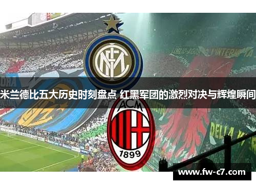 米兰德比五大历史时刻盘点 红黑军团的激烈对决与辉煌瞬间 米兰德比五大历史时刻盘点 红黑军团的激烈对决与辉煌瞬间