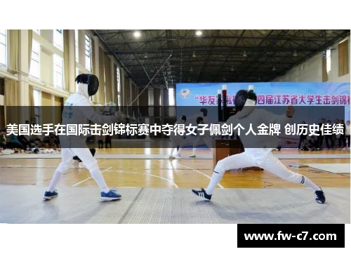 美国选手在国际击剑锦标赛中夺得女子佩剑个人金牌 创历史佳绩