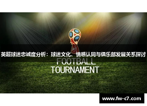 英超球迷忠诚度分析：球迷文化、情感认同与俱乐部发展关系探讨