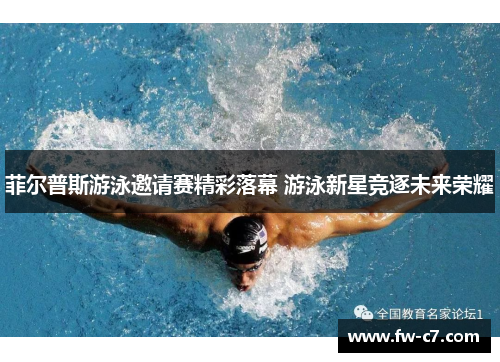 菲尔普斯游泳邀请赛精彩落幕 游泳新星竞逐未来荣耀