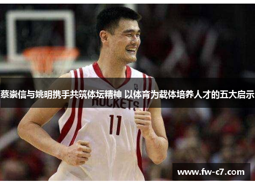 蔡崇信与姚明携手共筑体坛精神 以体育为载体培养人才的五大启示 蔡崇信与姚明携手共筑体坛精神 以体育为载体培养人才的五大启示