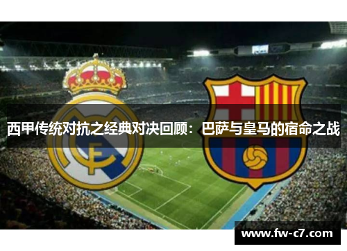 西甲传统对抗之经典对决回顾:巴萨与皇马的宿命之战 西甲传统对抗之经典对决回顾:巴萨与皇马的宿命之战