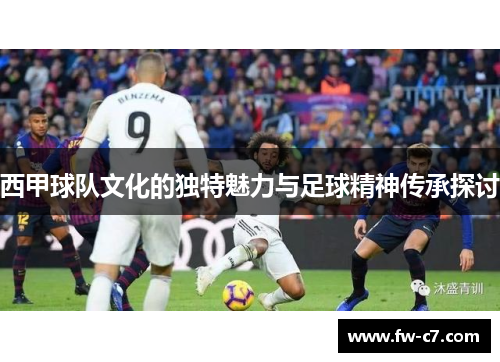 西甲球队文化的独特魅力与足球精神传承探讨