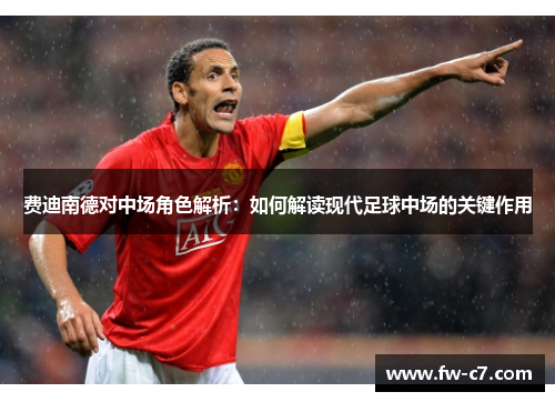 费迪南德对中场角色解析：如何解读现代足球中场的关键作用
