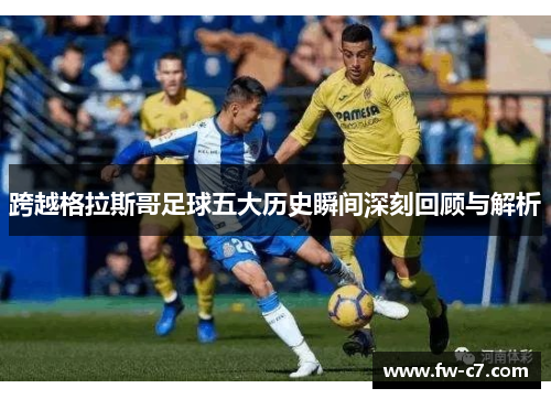 跨越格拉斯哥足球五大历史瞬间深刻回顾与解析