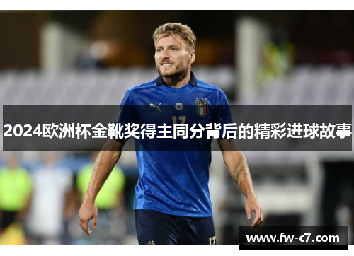 2024欧洲杯金靴奖得主同分背后的精彩进球故事