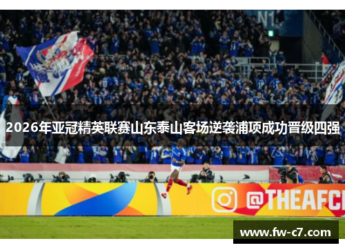 2026年亚冠精英联赛山东泰山客场逆袭浦项成功晋级四强
