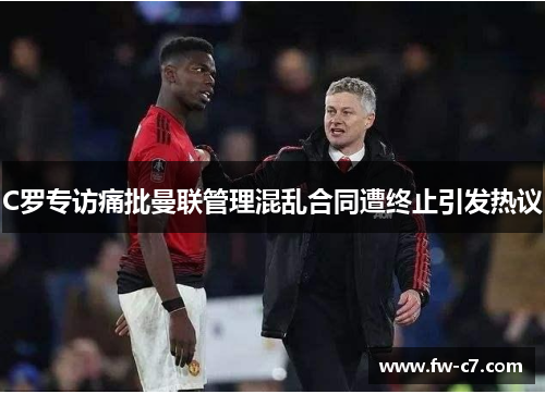 C罗专访痛批曼联管理混乱合同遭终止引发热议