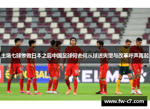 主场七球惨败日本之后中国足球何去何从球迷失望与改革呼声再起