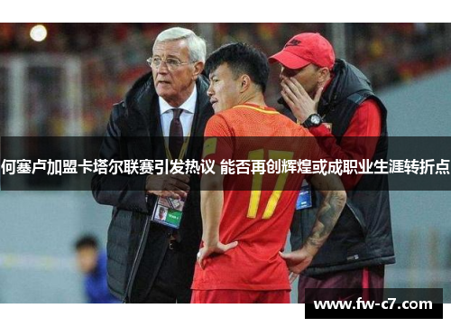 何塞卢加盟卡塔尔联赛引发热议 能否再创辉煌或成职业生涯转折点 何塞卢加盟卡塔尔联赛引发热议 能否再创辉煌或成职业生涯转折点