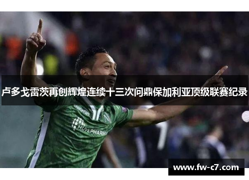 卢多戈雷茨再创辉煌连续十三次问鼎保加利亚顶级联赛纪录 卢多戈雷茨再创辉煌连续十三次问鼎保加利亚顶级联赛纪录