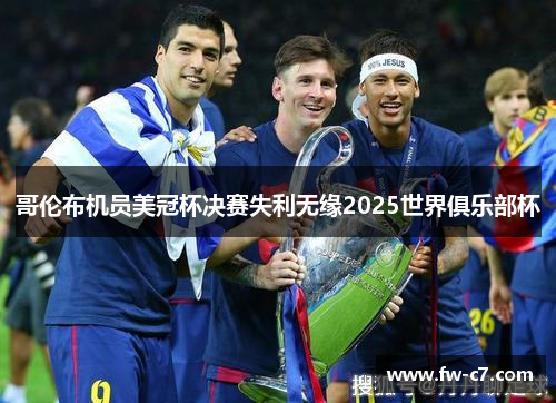 哥伦布机员美冠杯决赛失利无缘2025世界俱乐部杯 哥伦布机员美冠杯决赛失利无缘2025世界俱乐部杯