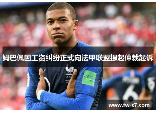 姆巴佩因工资纠纷正式向法甲联盟提起仲裁起诉 姆巴佩因工资纠纷正式向法甲联盟提起仲裁起诉